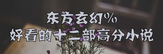 东方玄幻%好看的十二部高分小说